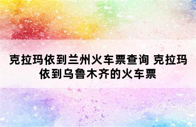 克拉玛依到兰州火车票查询 克拉玛依到乌鲁木齐的火车票